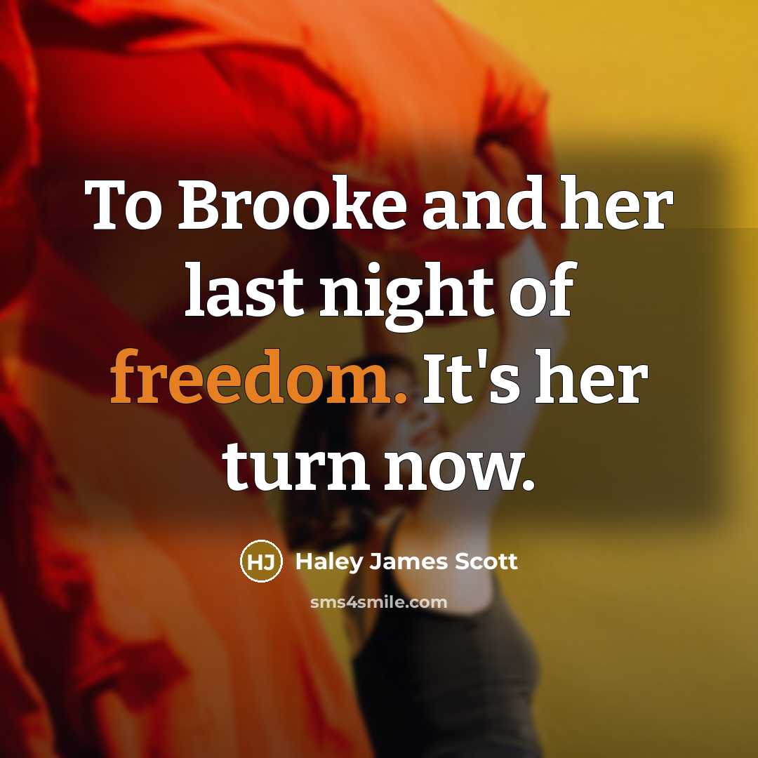“To Brooke and her last night of freedom. It's her turn now.” quote by Haley James Scott