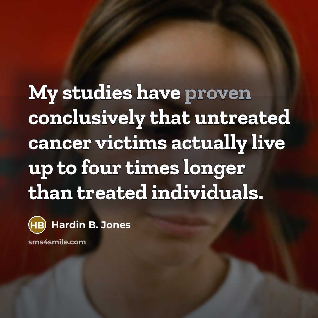 “My studies have proven conclusively that untreated cancer victims actually…” quote by Hardin B. Jones