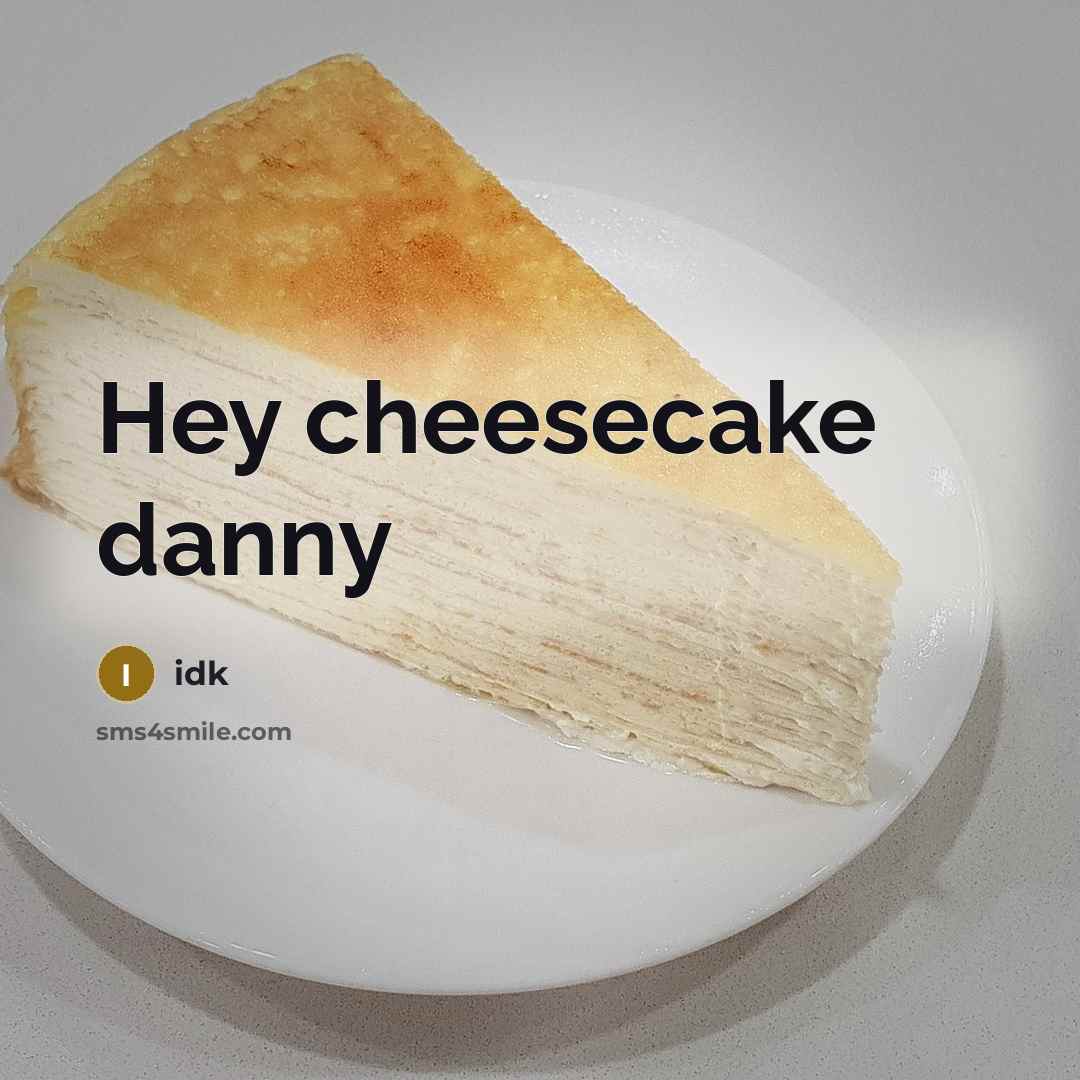 “Hey cheesecake danny” quote by Idk