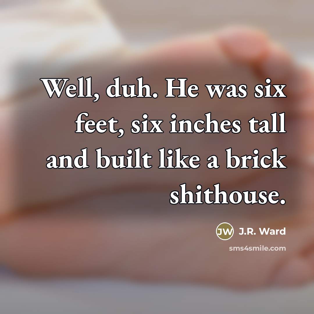 “Well, duh. He was six feet, six inches tall and…” quote by J.R. Ward