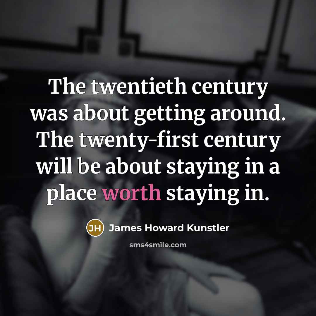 “The twentieth century was about getting around. The twenty-first century…” quote by James Howard Kunstler