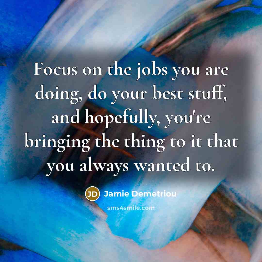 “Focus on the jobs you are doing, do your best…” quote by Jamie Demetriou