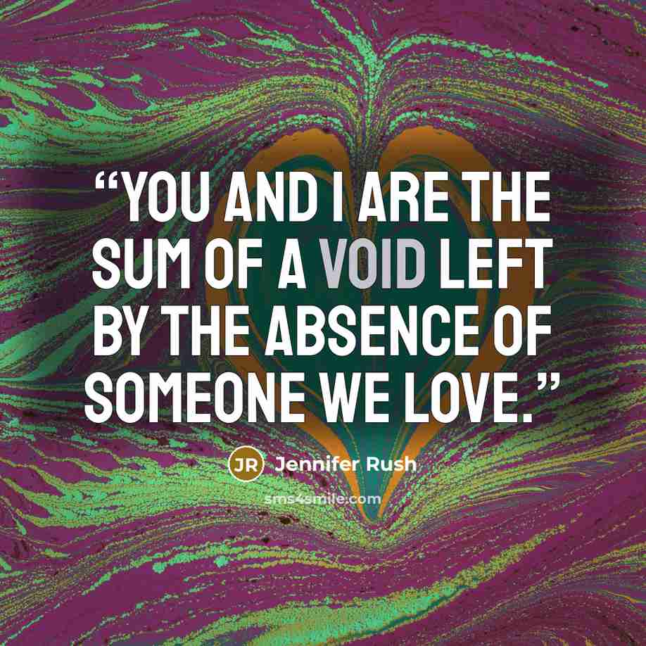 “You and I are the sum of a void left by the absence of someone we love.” quote by Jennifer Rush