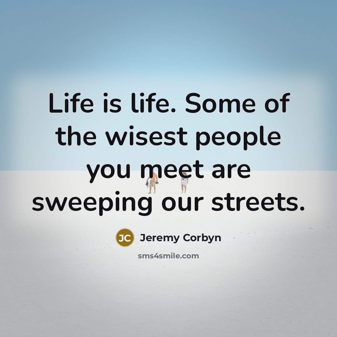 “Life is life. Some of the wisest people you meet…” quote by Jeremy Corbyn