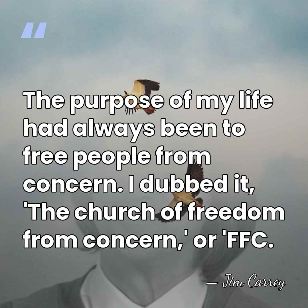 The purpose of my life had always been to free people from&hellip; - Jim Carrey