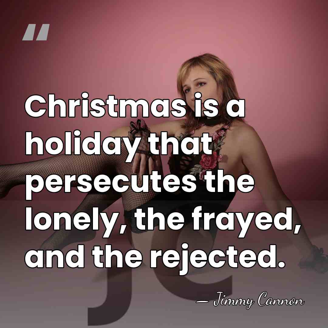 Christmas is a holiday that persecutes the lonely, the frayed, and the&hellip; - Jimmy Cannon