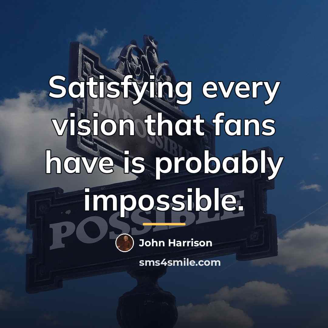 “Satisfying every vision that fans have is probably impossible.…” quote by John Harrison