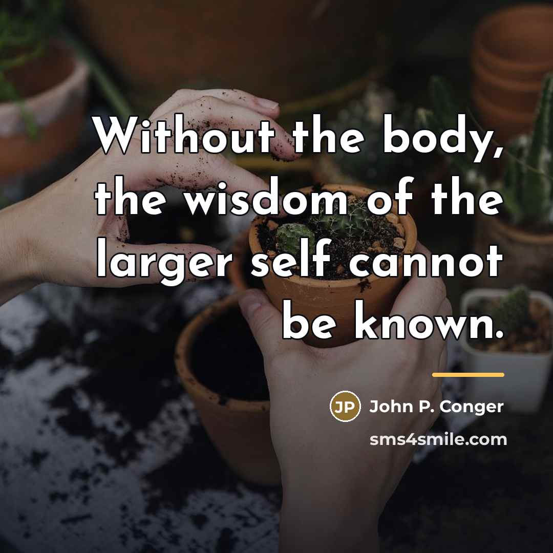 “Without the body, the wisdom of the larger self cannot…” quote by John P. Conger