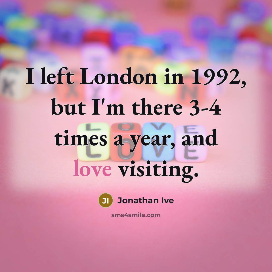 “I left London in 1992, but I'm there 3-4 times…” quote by Jonathan Ive