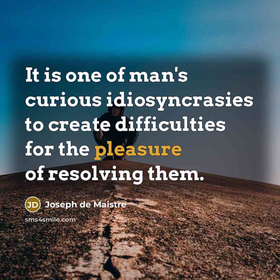 “It is one of man's curious idiosyncrasies to create difficulties…” quote by Joseph de Maistre