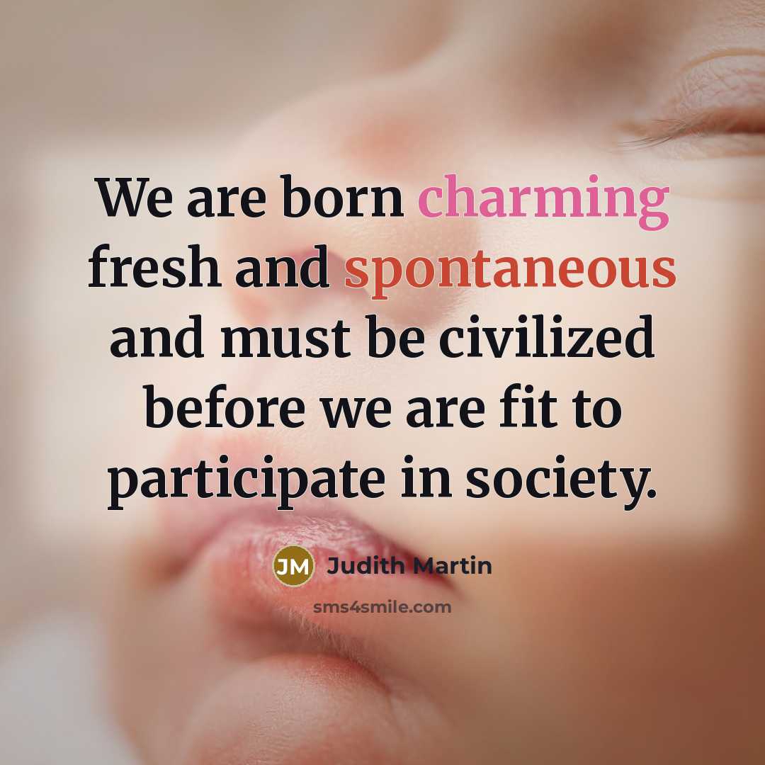 “We are born charming fresh and spontaneous and must be…” quote by Judith Martin