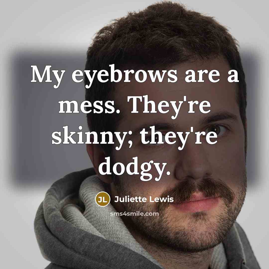 “My eyebrows are a mess. They're skinny; they're dodgy.…” quote by Juliette Lewis