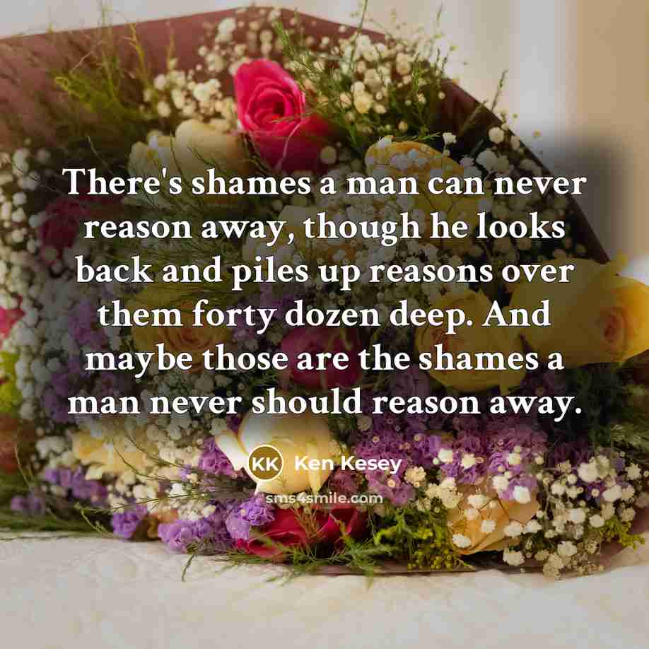 “There's shames a man can never reason away, though he…” quote by Ken Kesey