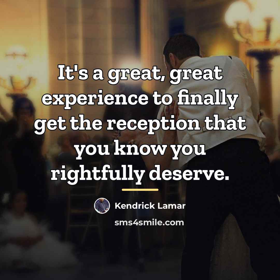 “It's a great, great experience to finally get the reception…” quote by Kendrick Lamar