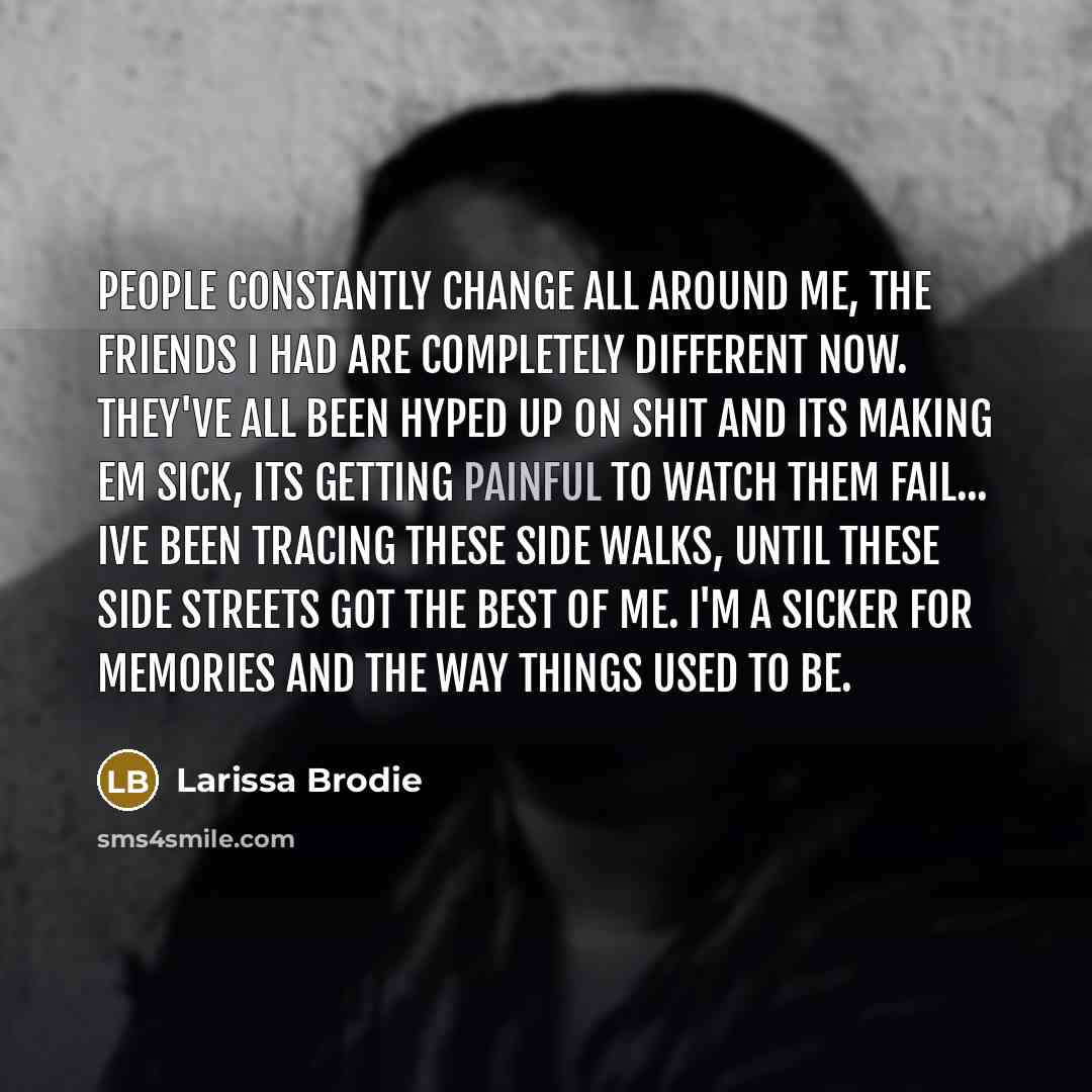 “People constantly change all around me, the friends I had…” quote by Larissa Brodie