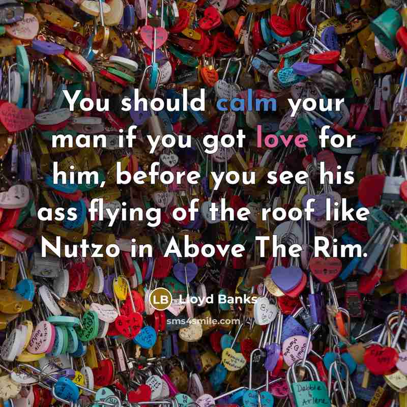 “You should calm your man if you got love for him, before you see his ass flying of the roof like Nutzo in Above The Rim.” quote by Lloyd Banks