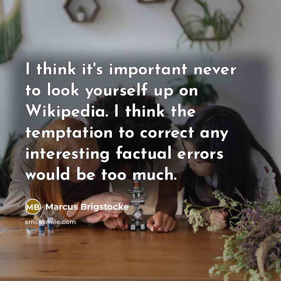 “I think it's important never to look yourself up on Wikipedia. I think the temptation to correct any interesting factual errors would be too much.” quote by Marcus Brigstocke