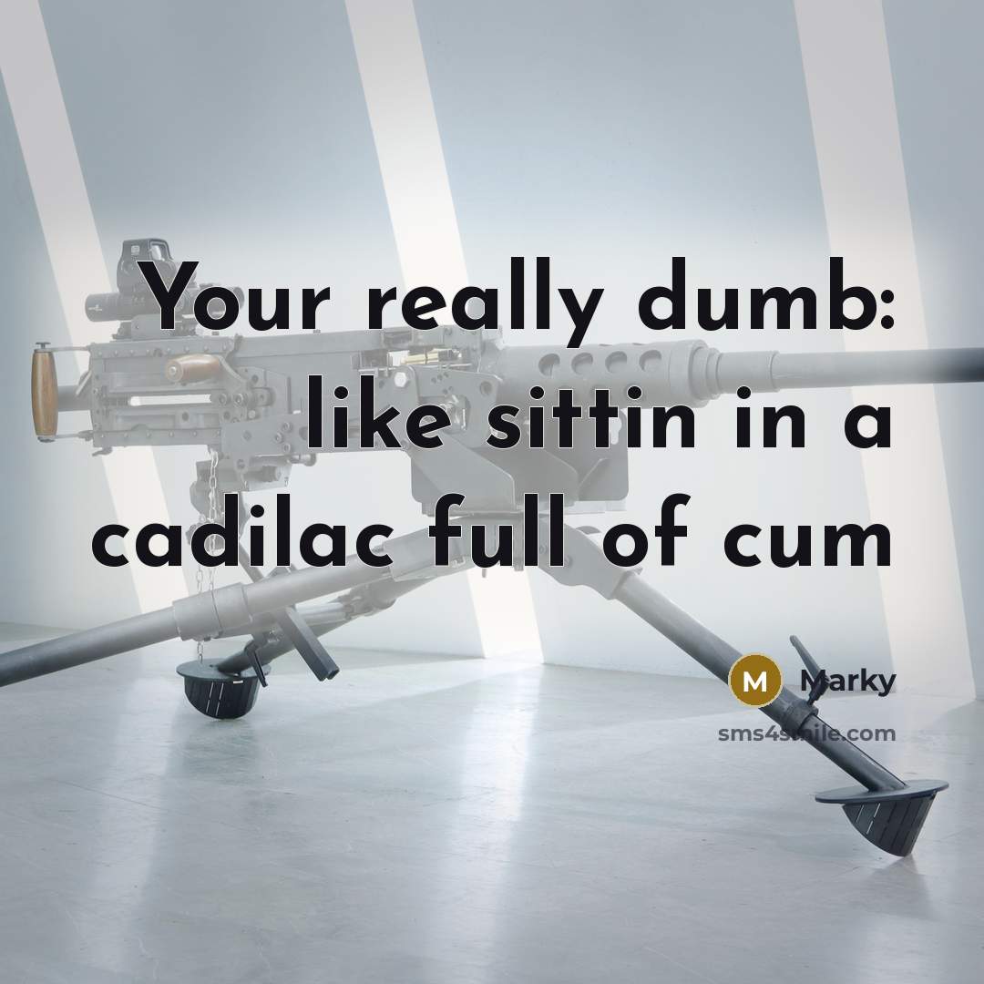 “Your really dumb: like sittin in a cadilac full of…” quote by Marky