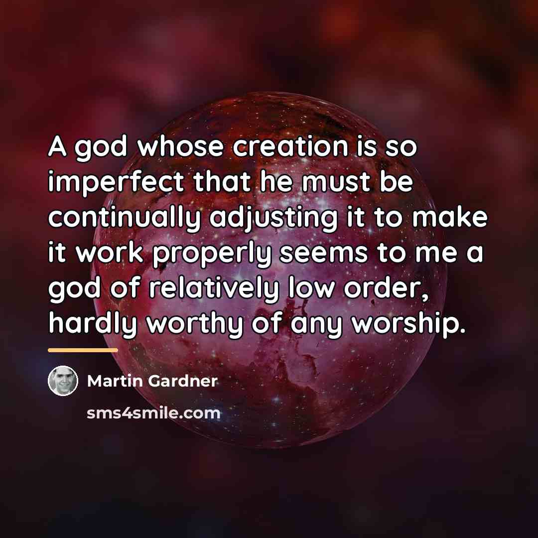 “A god whose creation is so imperfect that he must…” quote by Martin Gardner
