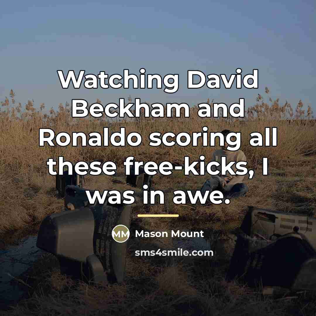 “Watching David Beckham and Ronaldo scoring all these free-kicks, I…” quote by Mason Mount
