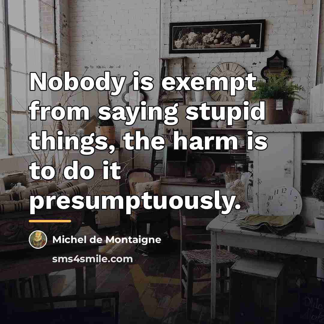 “Nobody is exempt from saying stupid things, the harm is…” quote by Michel de Montaigne