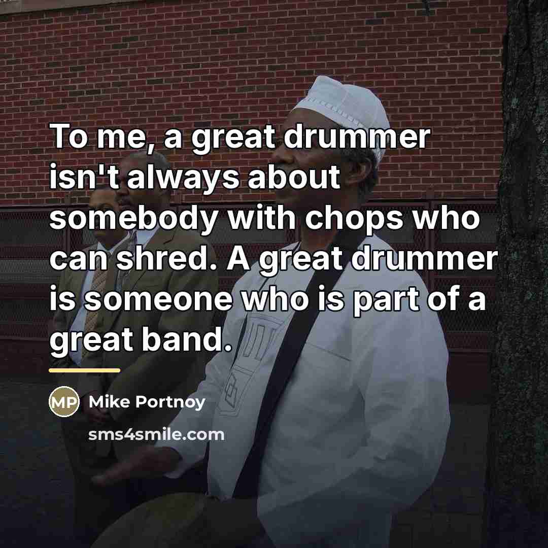 “To me, a great drummer isn't always about somebody with…” quote by Mike Portnoy