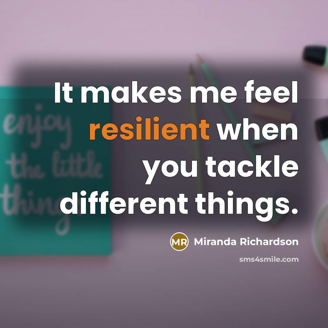“It makes me feel resilient when you tackle different things.…” quote by Miranda Richardson