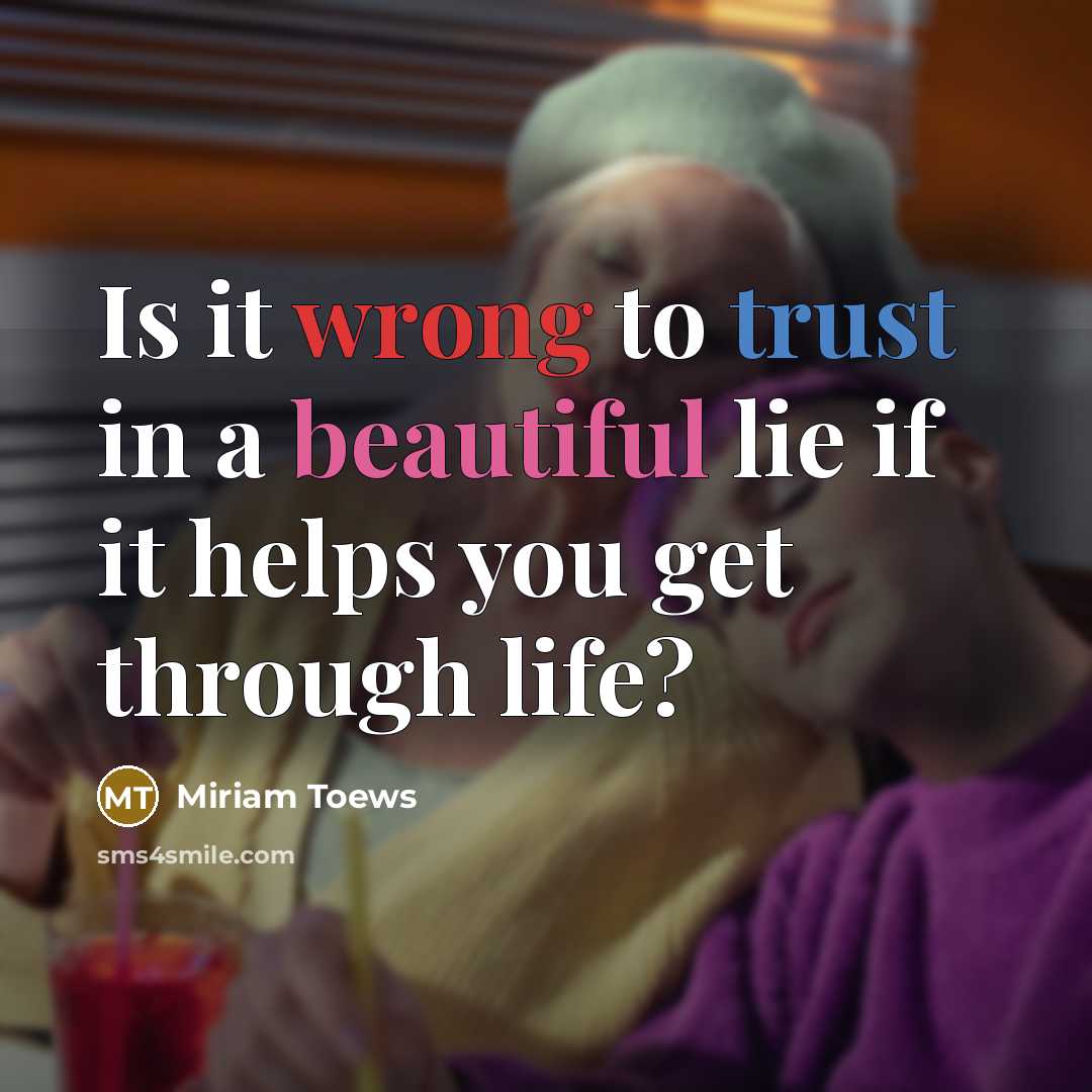 “Is it wrong to trust in a beautiful lie if…” quote by Miriam Toews