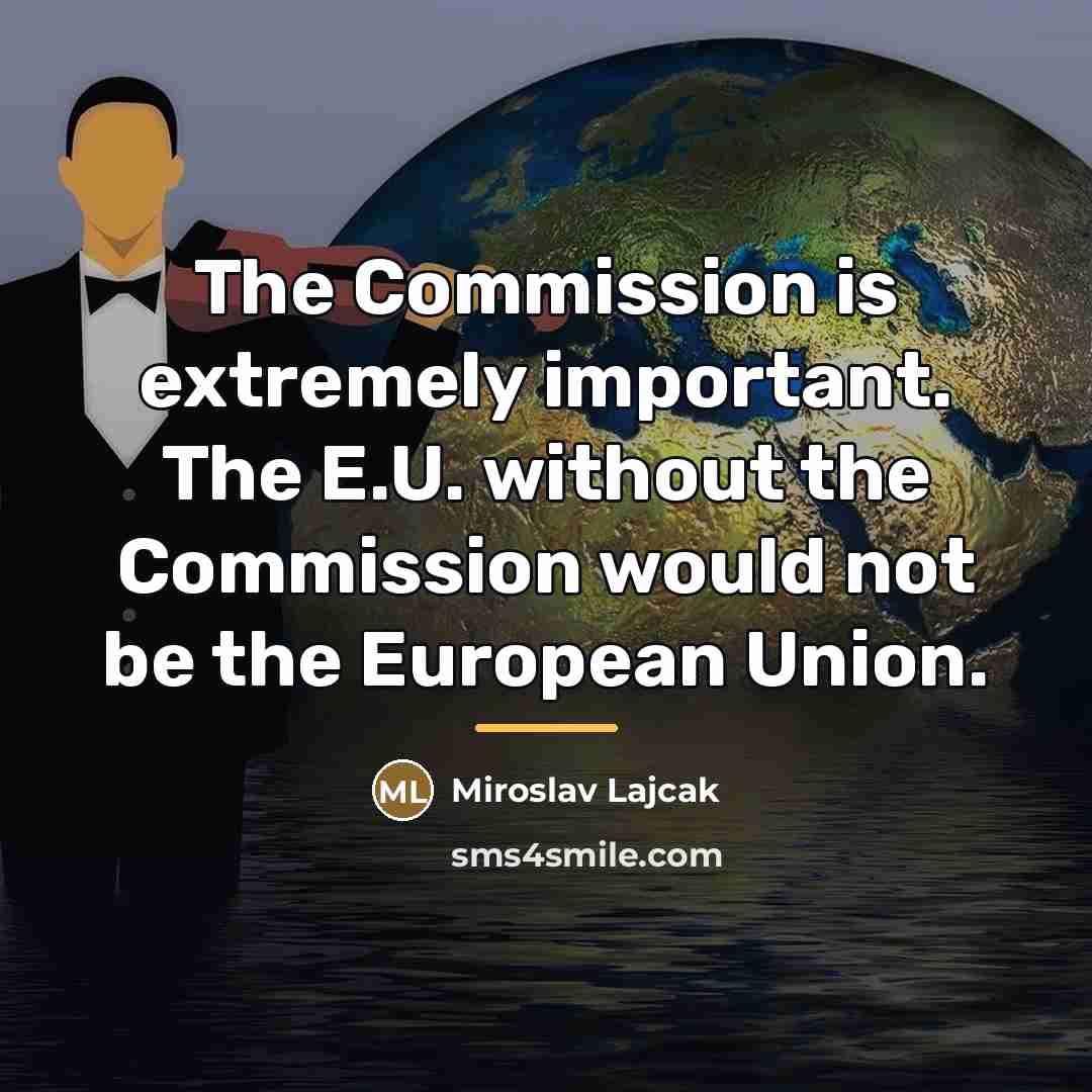 “The Commission is extremely important. The E.U. without the Commission…” quote by Miroslav Lajcak