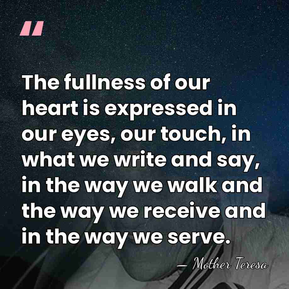 The fullness of our heart is expressed in our eyes, our touch,&hellip; - Mother Teresa