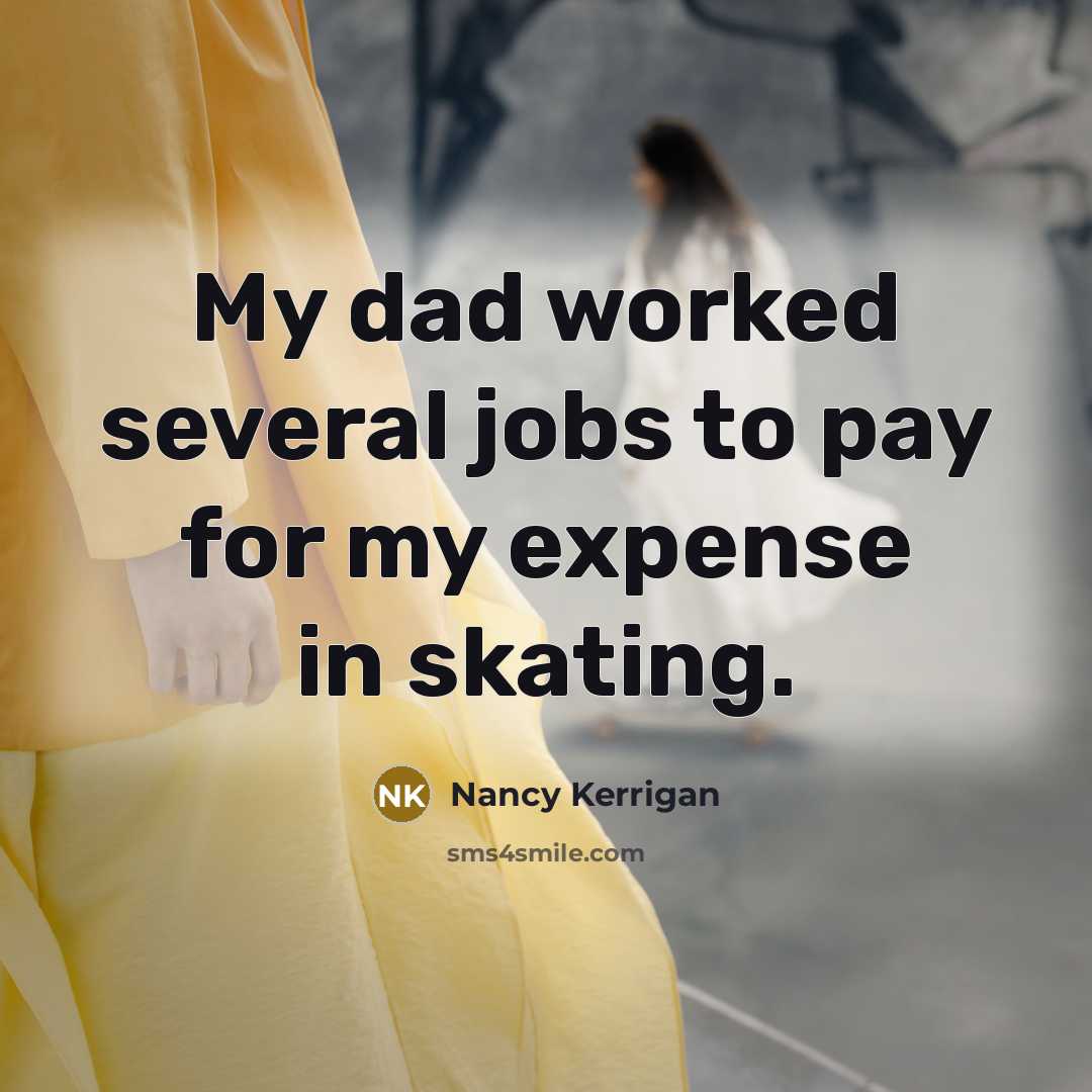 “My dad worked several jobs to pay for my expense…” quote by Nancy Kerrigan