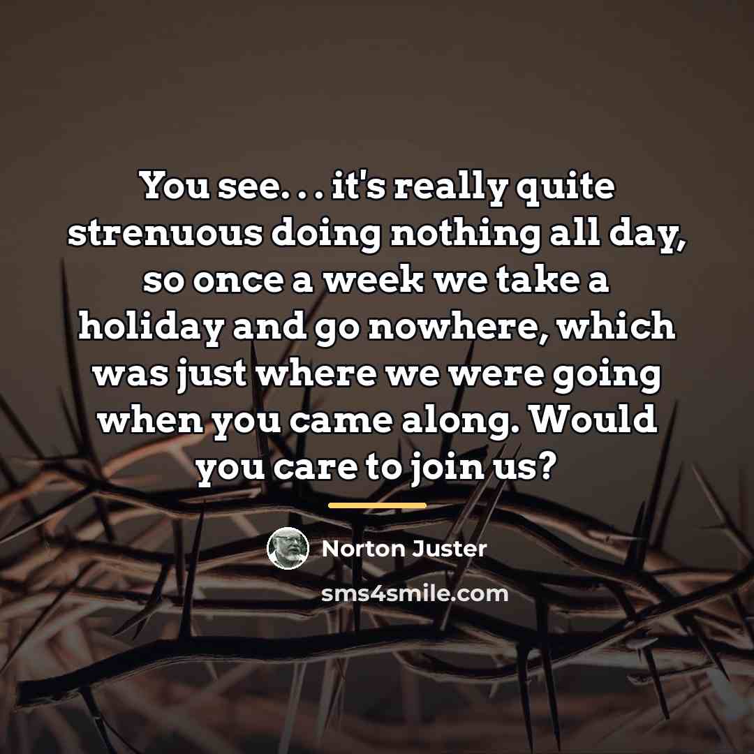 “You see. . . it's really quite strenuous doing nothing…” quote by Norton Juster