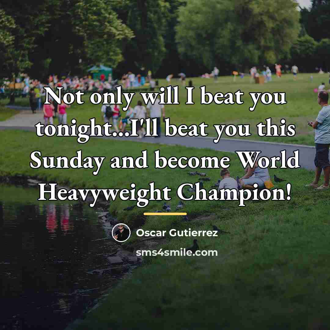 “Not only will I beat you tonight...I'll beat you this…” quote by Oscar Gutierrez