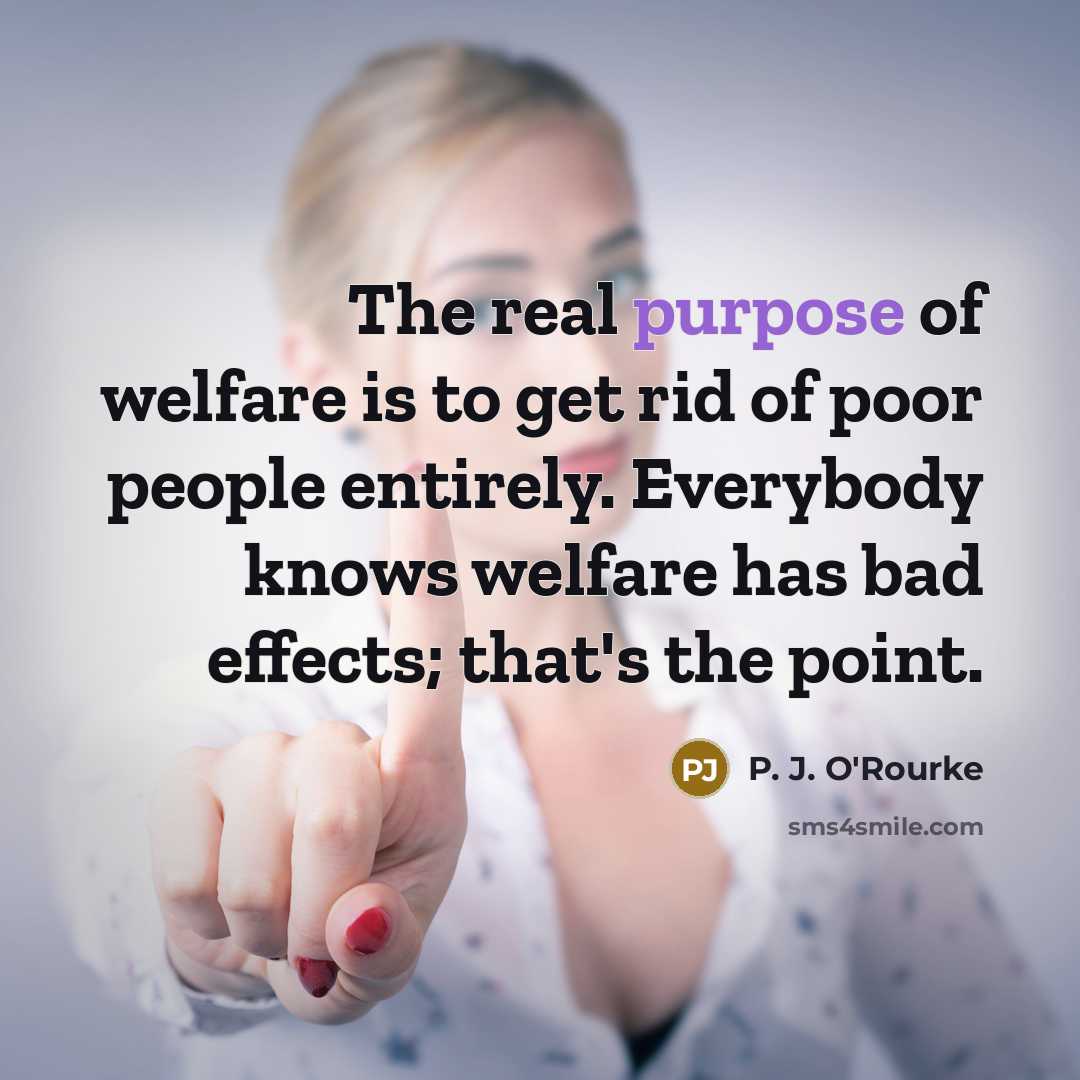 “The real purpose of welfare is to get rid of…” quote by P. J. O'Rourke