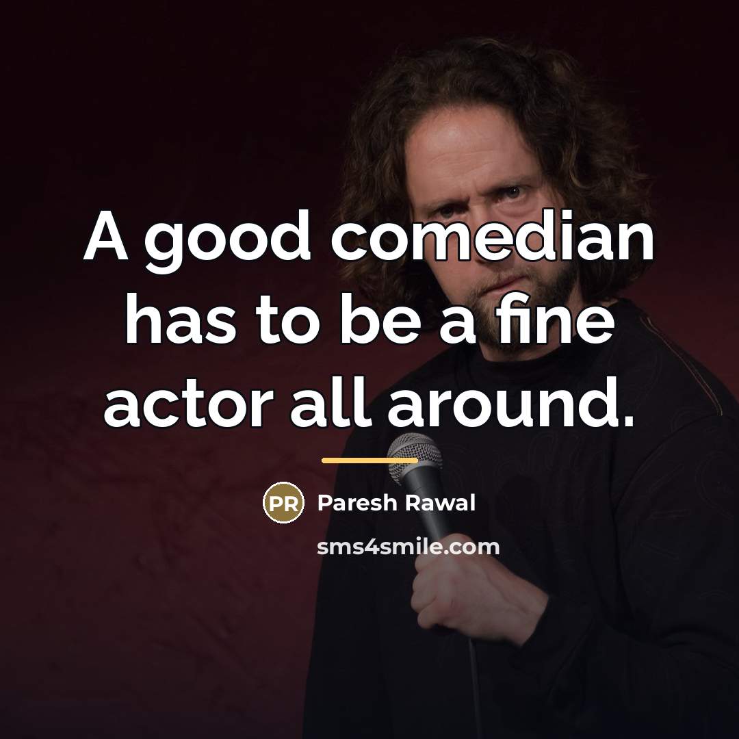“A good comedian has to be a fine actor all…” quote by Paresh Rawal