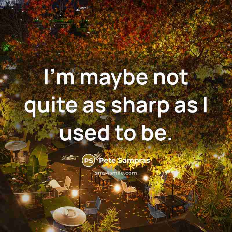 “I'm maybe not quite as sharp as I used to…” quote by Pete Sampras