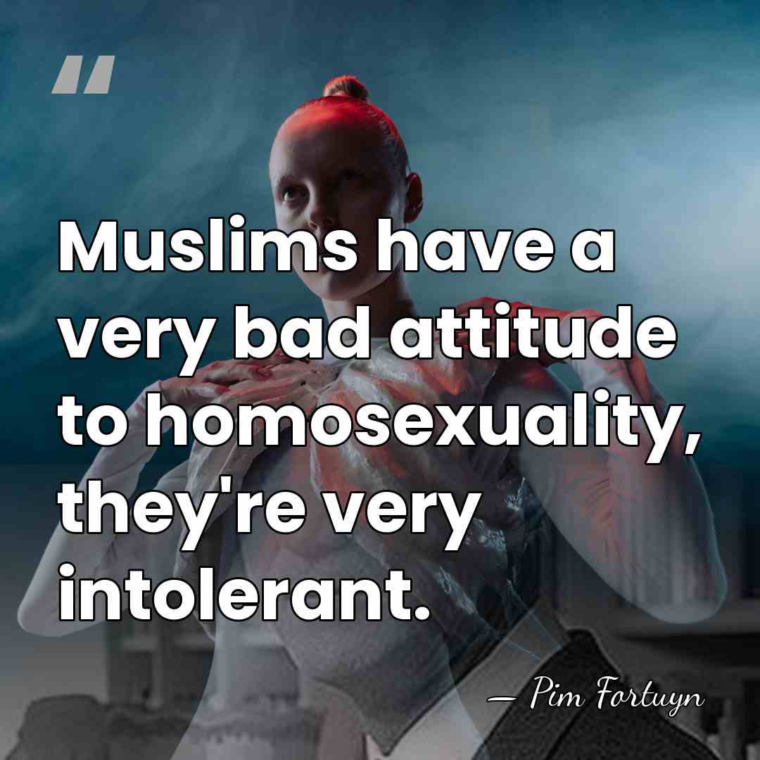 Muslims have a very bad attitude to homosexuality, they're very intolerant. - Pim Fortuyn