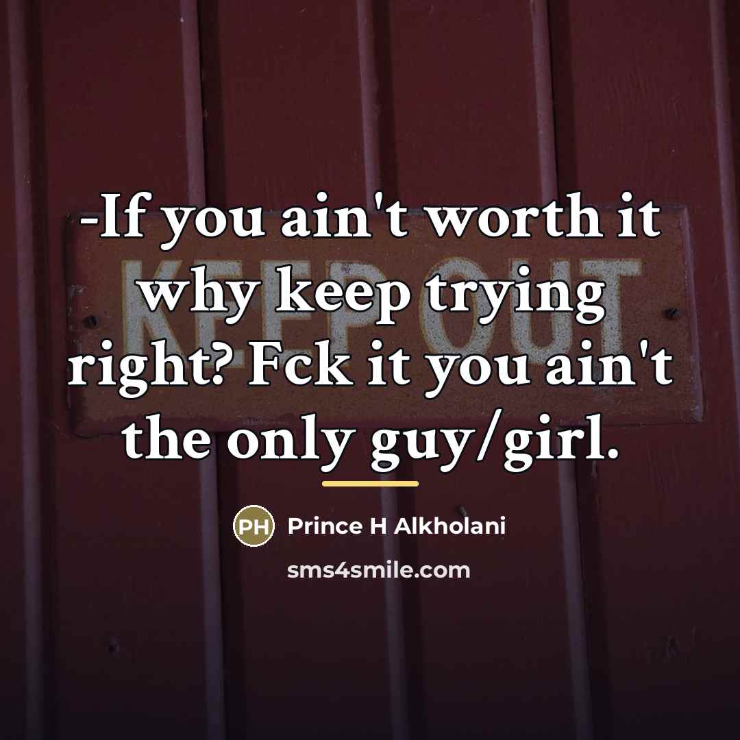 “-If you ain't worth it why keep trying right? Fck…” quote by Prince H Alkholani