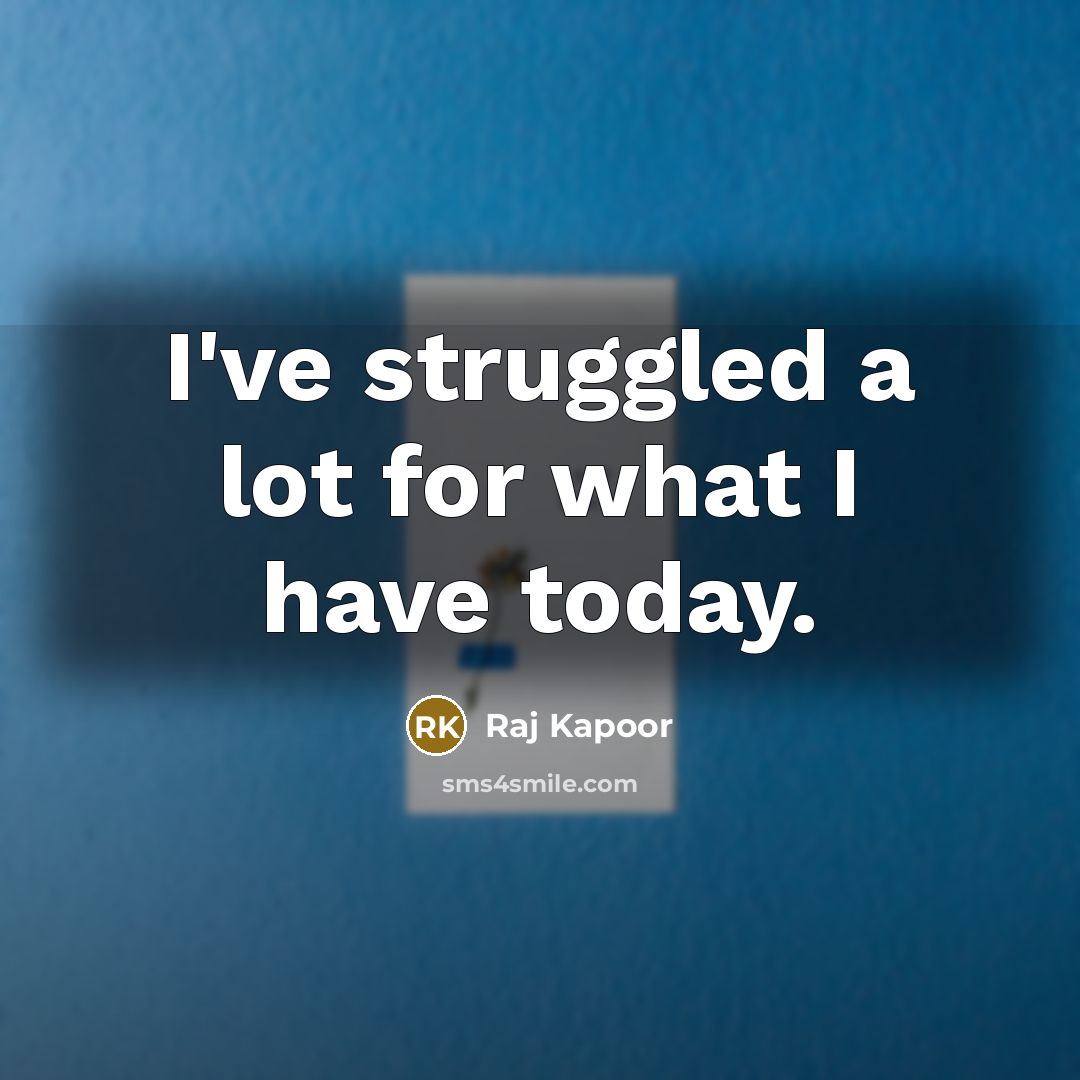 “I've struggled a lot for what I have today.…” quote by Raj Kapoor