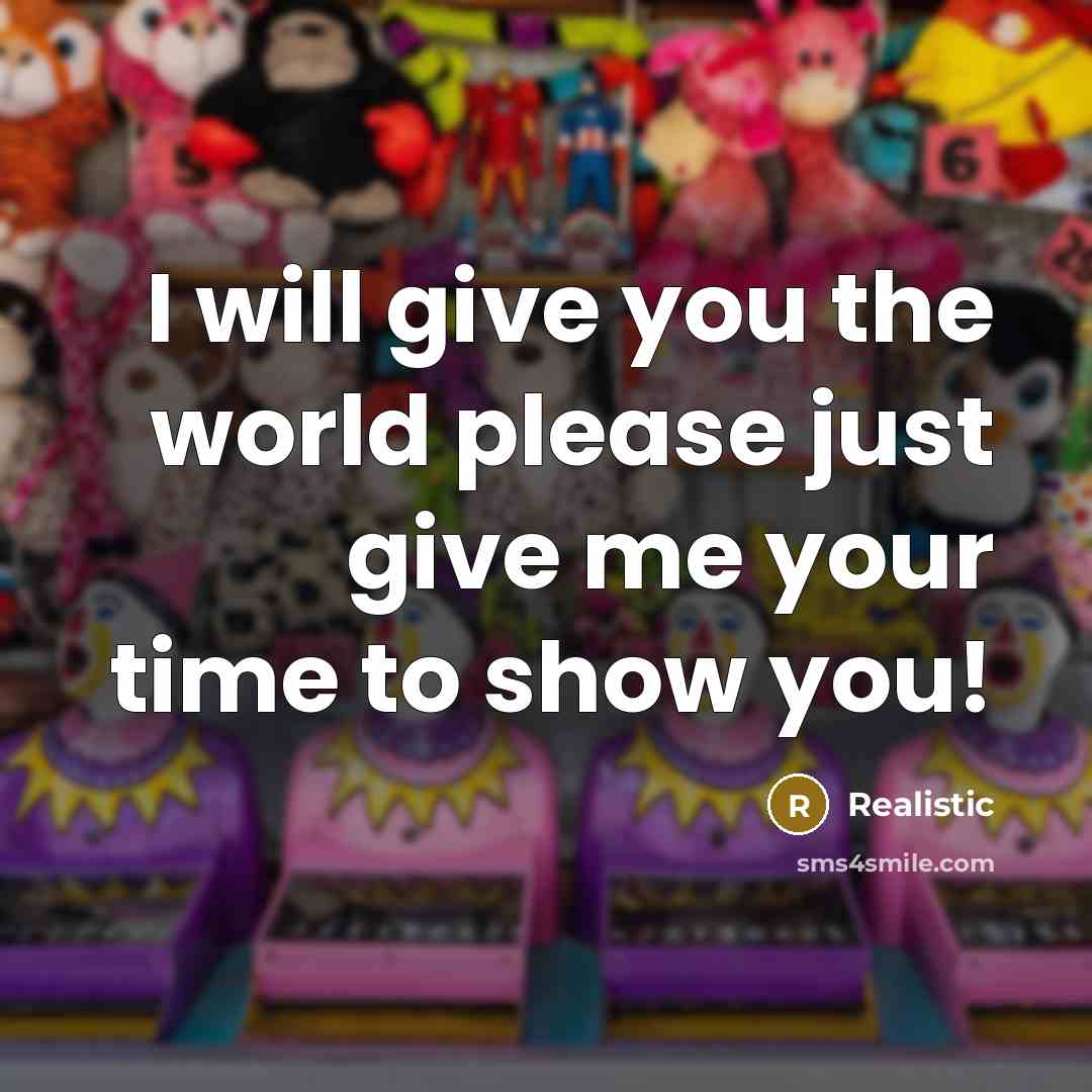 “I will give you the world please just give me your time to show you!” quote by Realistic