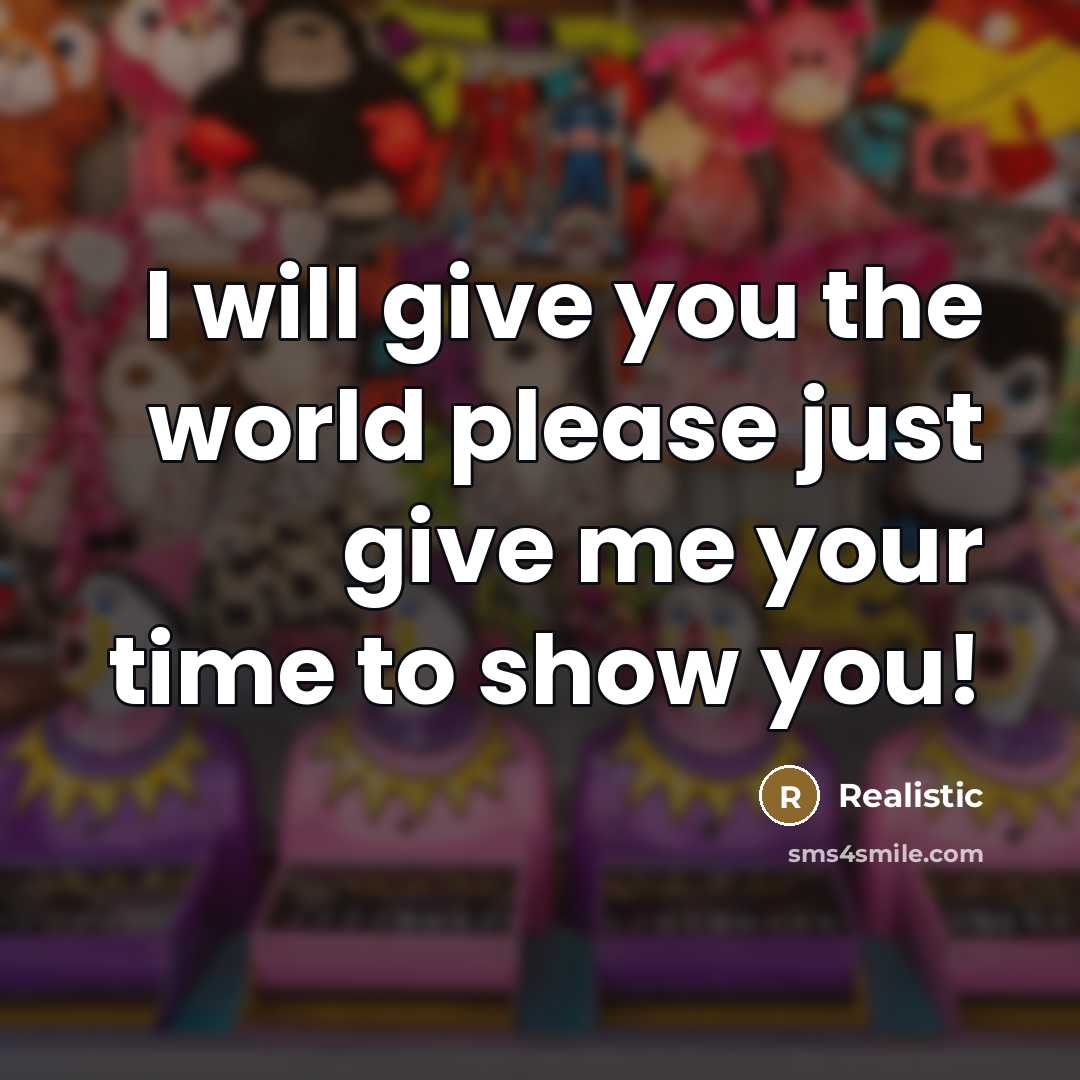 “I will give you the world please just give me…” quote by Realistic