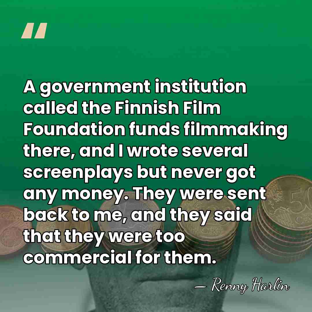 A government institution called the Finnish Film Foundation funds filmmaking there, and&hellip; - Renny Harlin