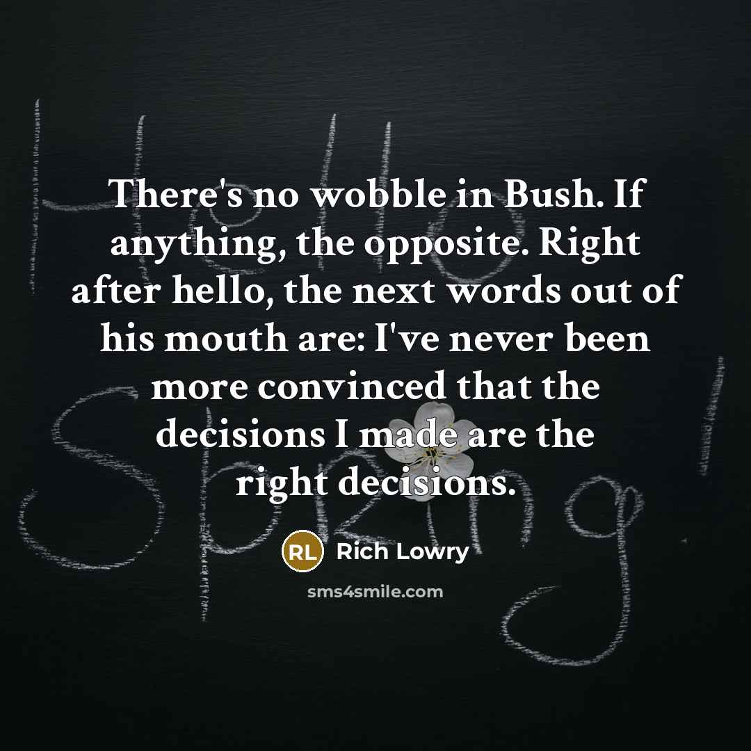 “There's no wobble in Bush. If anything, the opposite. Right…” quote by Rich Lowry