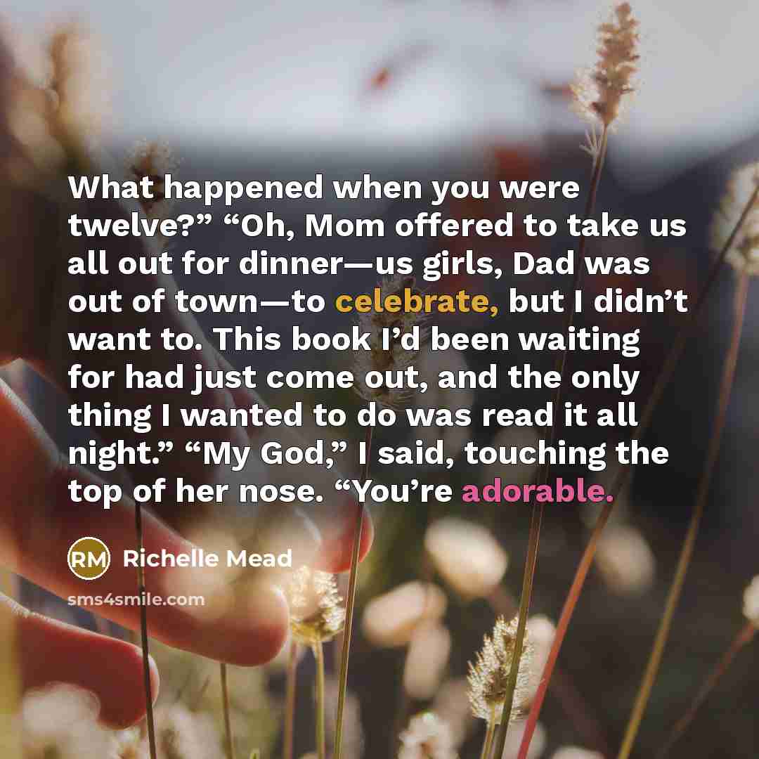 “What happened when you were twelve?” “Oh, Mom offered to…” quote by Richelle Mead