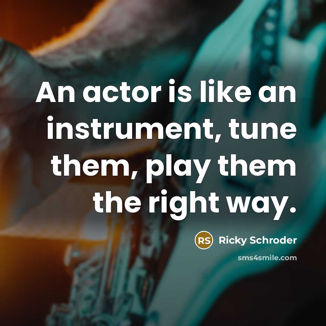 “An actor is like an instrument, tune them, play them…” quote by Ricky Schroder