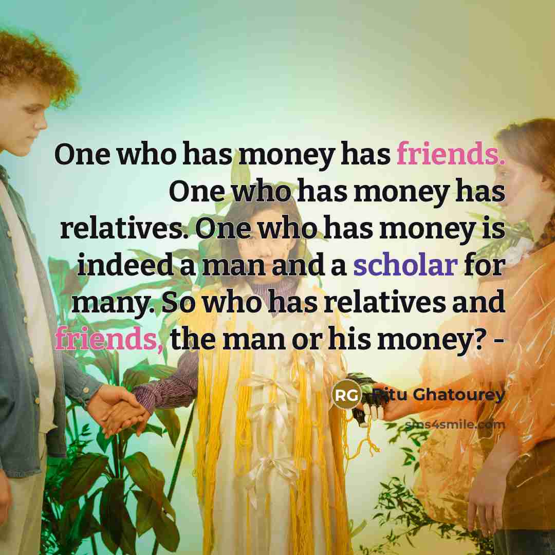“One who has money has friends. One who has money…” quote by Ritu Ghatourey