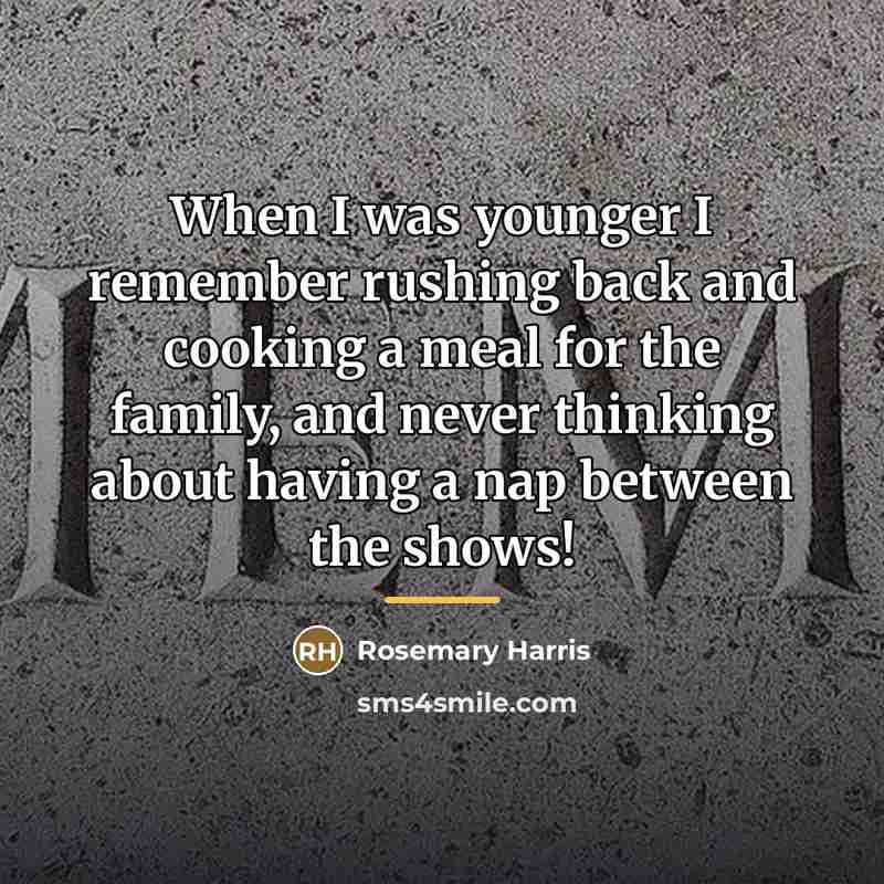 “When I was younger I remember rushing back and cooking…” quote by Rosemary Harris
