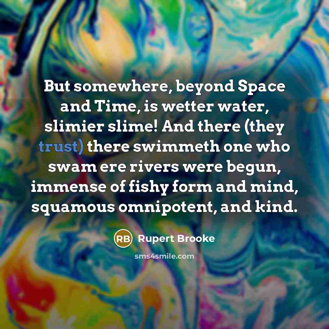 “But somewhere, beyond Space and Time, is wetter water, slimier…” quote by Rupert Brooke