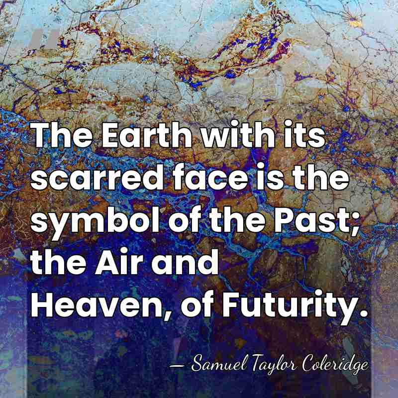The Earth with its scarred face is the symbol of the Past;&hellip; - Samuel Taylor Coleridge