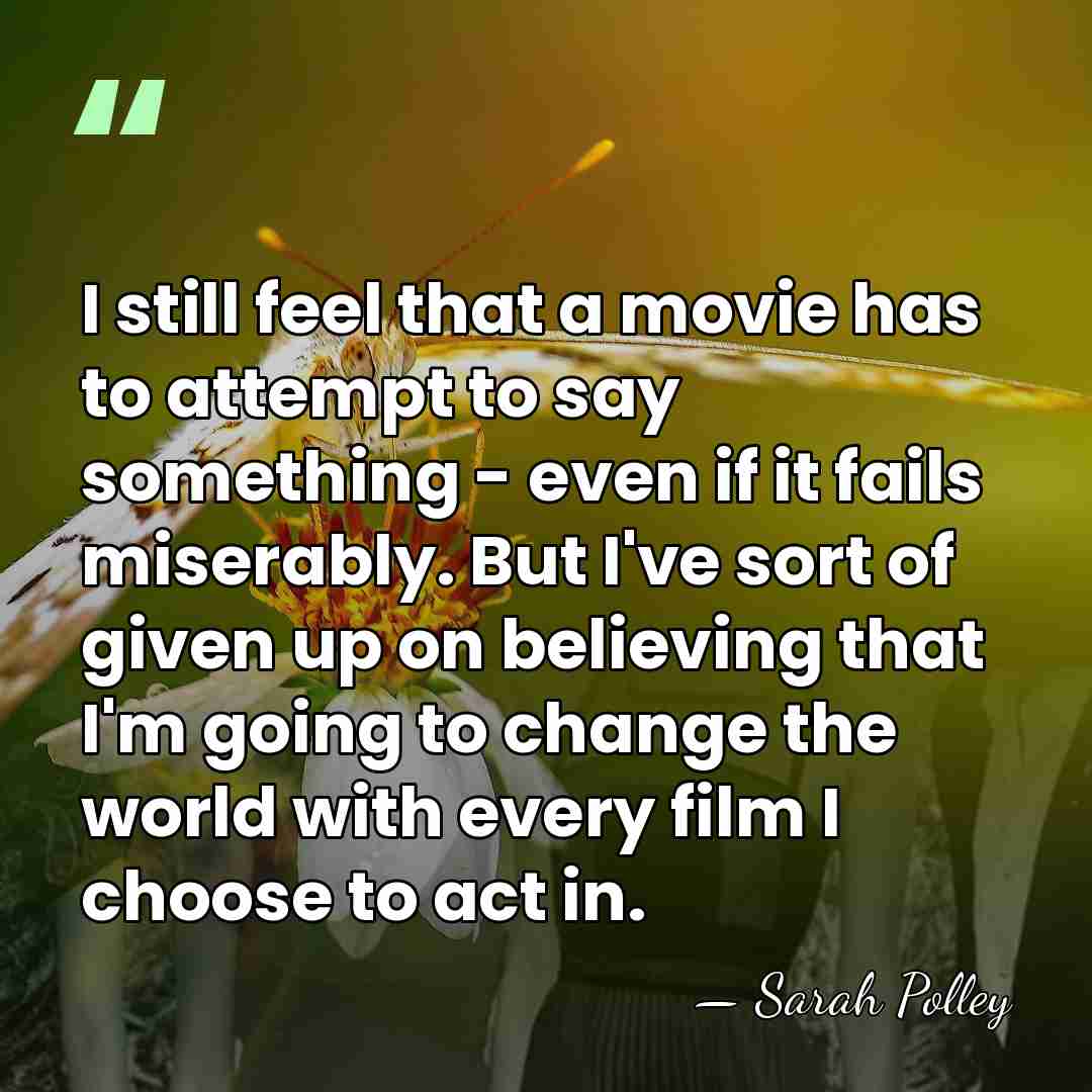 I still feel that a movie has to attempt to say something&hellip; - Sarah Polley
